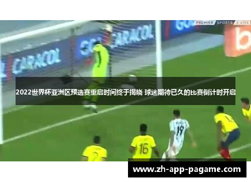 2022世界杯亚洲区预选赛重启时间终于揭晓 球迷期待已久的比赛倒计时开启