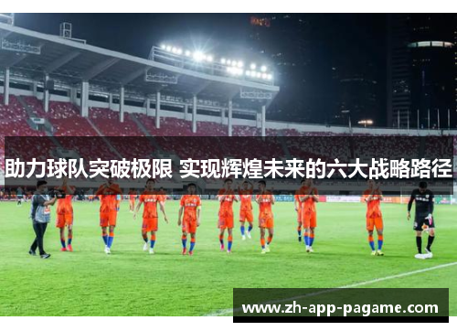 助力球队突破极限 实现辉煌未来的六大战略路径