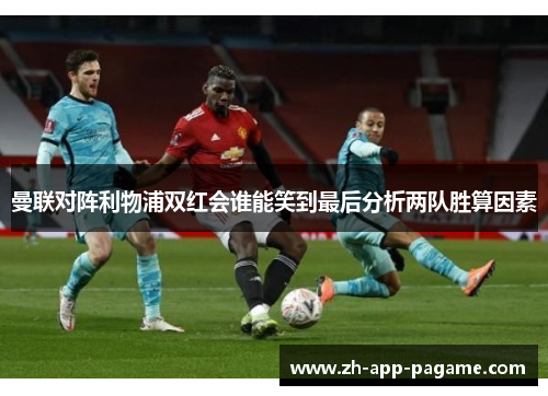 曼联对阵利物浦双红会谁能笑到最后分析两队胜算因素