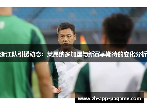 浙江队引援动态:莱昂纳多加盟与新赛季期待的变化分析 浙江队引援动态:莱昂纳多加盟与新赛季期待的变化分析