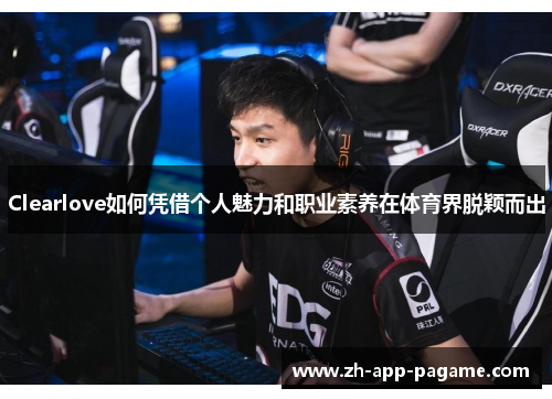Clearlove如何凭借个人魅力和职业素养在体育界脱颖而出