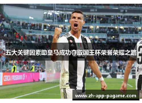 五大关键因素助皇马成功夺取国王杯荣誉荣耀之路