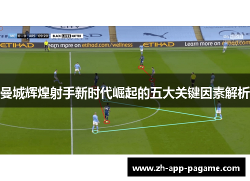 曼城辉煌射手新时代崛起的五大关键因素解析