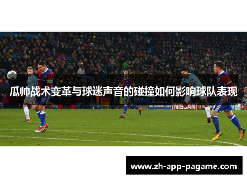 瓜帅战术变革与球迷声音的碰撞如何影响球队表现