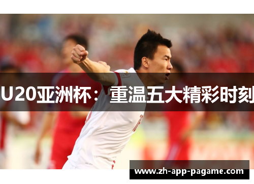 U20亚洲杯：重温五大精彩时刻