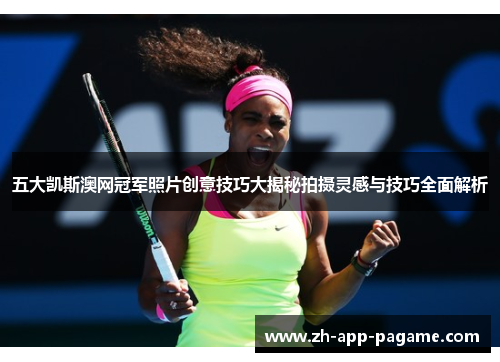 五大凯斯澳网冠军照片创意技巧大揭秘拍摄灵感与技巧全面解析