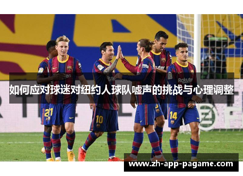 如何应对球迷对纽约人球队嘘声的挑战与心理调整