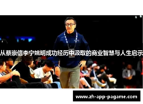 从蔡崇信李宁姚明成功经历中汲取的商业智慧与人生启示