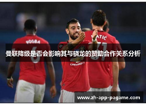 曼联降级是否会影响其与骁龙的赞助合作关系分析