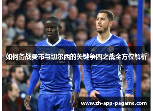 如何备战曼市与切尔西的关键争四之战全方位解析