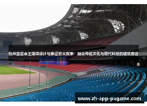 杭州亚运会主场馆设计与象征意义探索：融合传统文化与现代科技的建筑奇迹