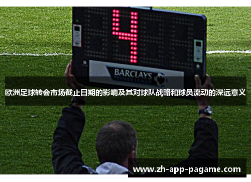 欧洲足球转会市场截止日期的影响及其对球队战略和球员流动的深远意义