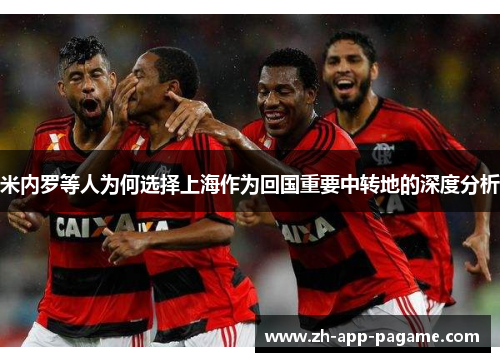 米内罗等人为何选择上海作为回国重要中转地的深度分析