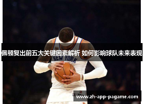 佩顿复出前五大关键因素解析 如何影响球队未来表现