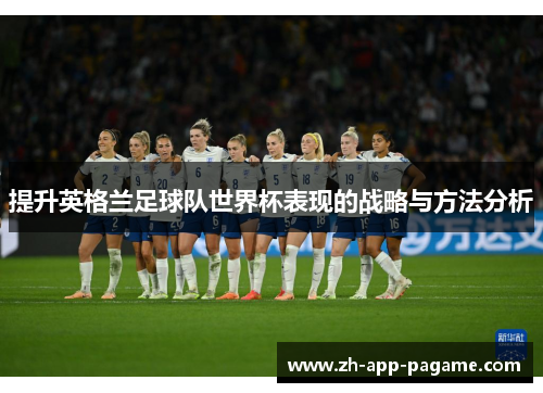 提升英格兰足球队世界杯表现的战略与方法分析