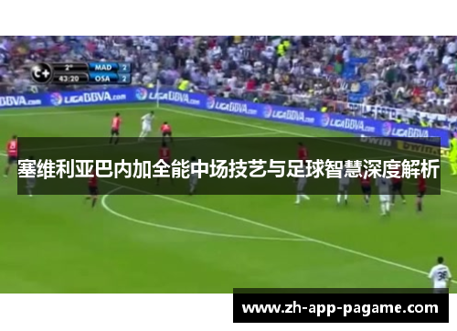 塞维利亚巴内加全能中场技艺与足球智慧深度解析