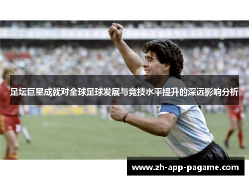 足坛巨星成就对全球足球发展与竞技水平提升的深远影响分析