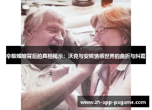 辛酸婚姻背后的真相揭示：沃克与安妮情感世界的曲折与纠葛