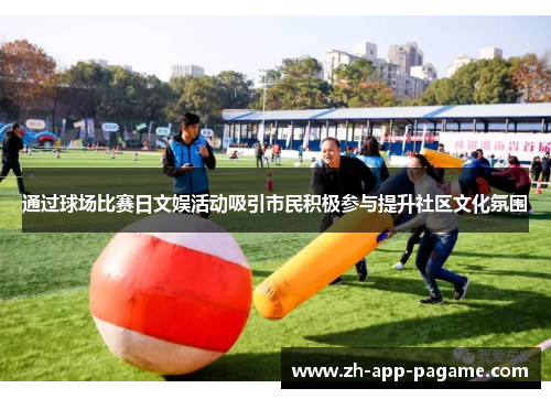 通过球场比赛日文娱活动吸引市民积极参与提升社区文化氛围
