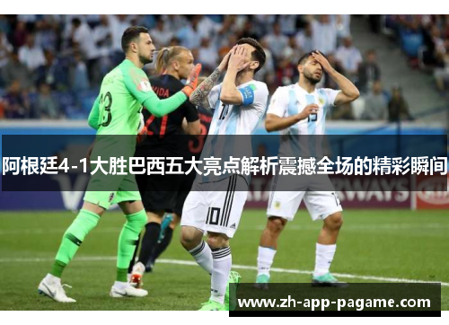 阿根廷4-1大胜巴西五大亮点解析震撼全场的精彩瞬间