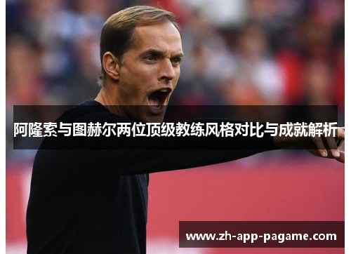 阿隆索与图赫尔两位顶级教练风格对比与成就解析