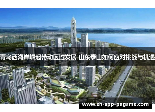 青岛西海岸崛起带动区域发展 山东泰山如何应对挑战与机遇