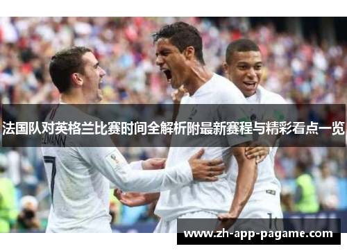 法国队对英格兰比赛时间全解析附最新赛程与精彩看点一览