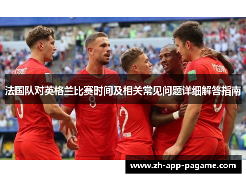 法国队对英格兰比赛时间及相关常见问题详细解答指南