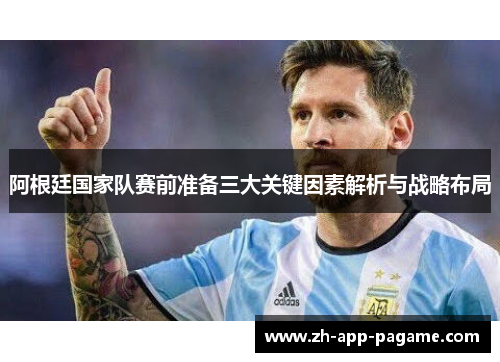 阿根廷国家队赛前准备三大关键因素解析与战略布局