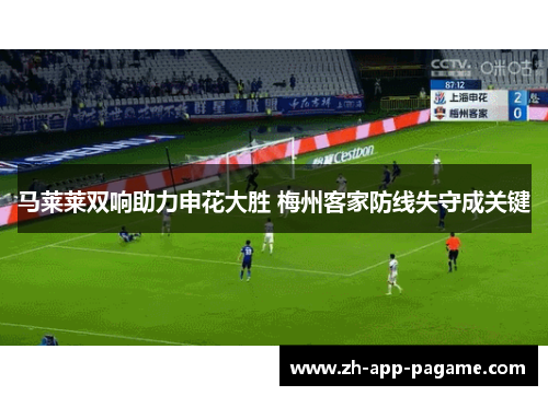 马莱莱双响助力申花大胜 梅州客家防线失守成关键 马莱莱双响助力申花大胜 梅州客家防线失守成关键