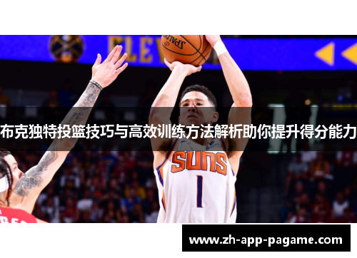 布克独特投篮技巧与高效训练方法解析助你提升得分能力 布克独特投篮技巧与高效训练方法解析助你提升得分能力