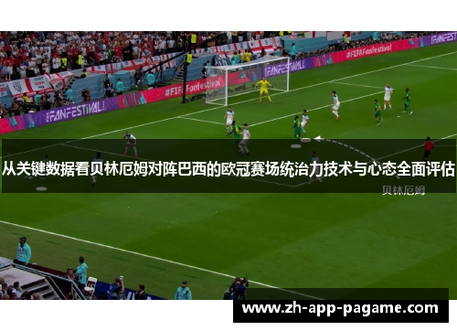 从关键数据看贝林厄姆对阵巴西的欧冠赛场统治力技术与心态全面评估 从关键数据看贝林厄姆对阵巴西的欧冠赛场统治力技术与心态全面评估