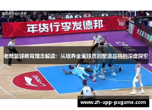老詹篮球教育理念解读：从培养全面球员到塑造品格的深度探索