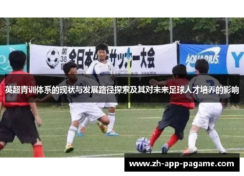 英超青训体系的现状与发展路径探索及其对未来足球人才培养的影响 英超青训体系的现状与发展路径探索及其对未来足球人才培养的影响