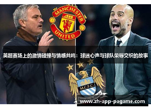 英超赛场上的激情碰撞与情感共鸣：球迷心声与球队荣辱交织的故事