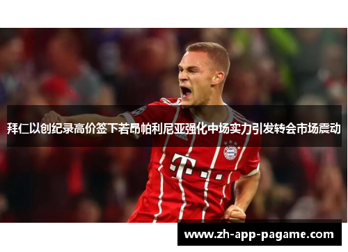 拜仁以创纪录高价签下若昂帕利尼亚强化中场实力引发转会市场震动