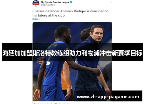 海廷加加盟斯洛特教练组助力利物浦冲击新赛季目标