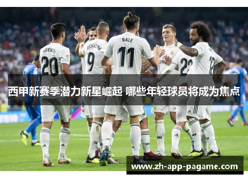 西甲新赛季潜力新星崛起 哪些年轻球员将成为焦点