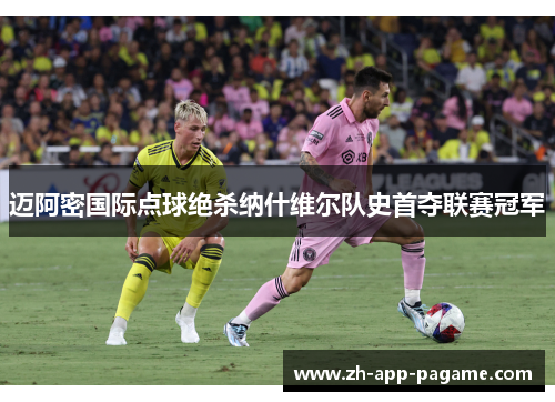 迈阿密国际点球绝杀纳什维尔队史首夺联赛冠军