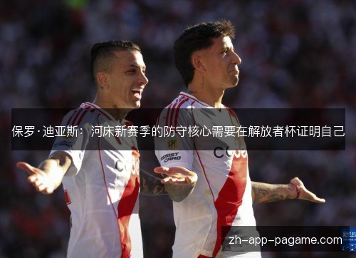 保罗·迪亚斯：河床新赛季的防守核心需要在解放者杯证明自己